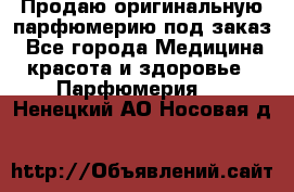 Продаю оригинальную парфюмерию под заказ - Все города Медицина, красота и здоровье » Парфюмерия   . Ненецкий АО,Носовая д.
